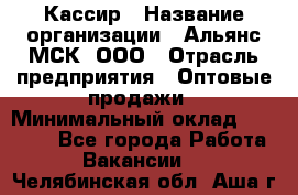 Кассир › Название организации ­ Альянс-МСК, ООО › Отрасль предприятия ­ Оптовые продажи › Минимальный оклад ­ 35 000 - Все города Работа » Вакансии   . Челябинская обл.,Аша г.